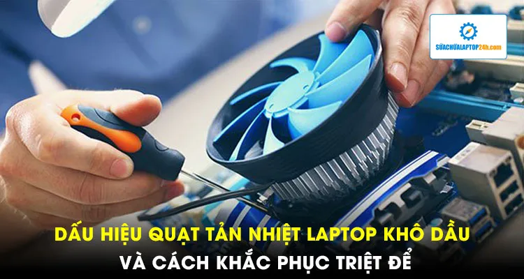 Dấu hiệu quạt tản nhiệt laptop khô dầu và cách khắc phục triệt để